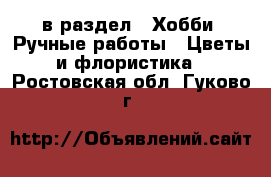  в раздел : Хобби. Ручные работы » Цветы и флористика . Ростовская обл.,Гуково г.